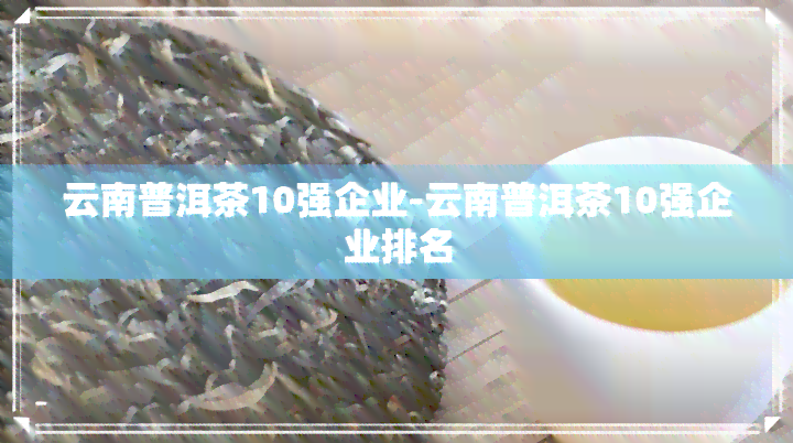 云南普洱茶10强企业-云南普洱茶10强企业排名