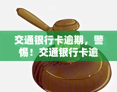 交通银行卡逾期，警惕！交通银行卡逾期可能导致严重后果