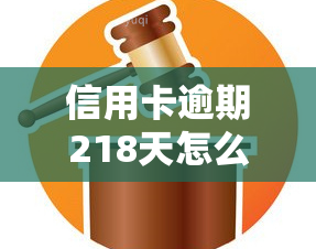 信用卡逾期218天怎么办？解决方法及处理流程