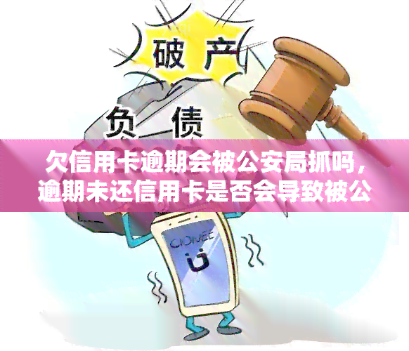 欠信用卡逾期会被公安局抓吗，逾期未还信用卡是否会导致被公安局抓捕？