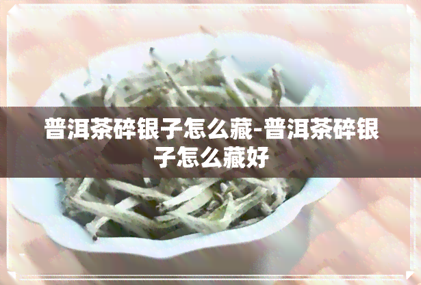 普洱茶碎银子怎么藏-普洱茶碎银子怎么藏好