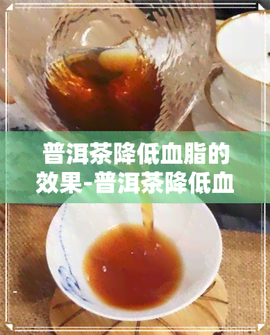 普洱茶降低血脂的效果-普洱茶降低血脂的效果怎么样