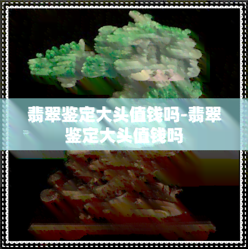 翡翠鉴定大头值钱吗-翡翠鉴定大头值钱吗