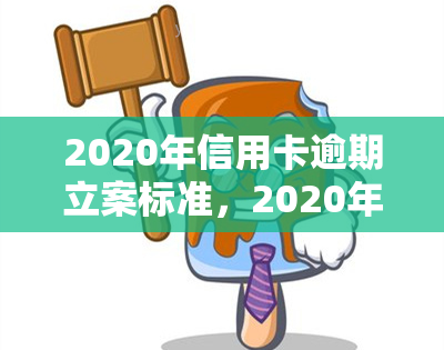 2020年信用卡逾期立案标准，2020年：信用卡逾期行为的立案标准解析