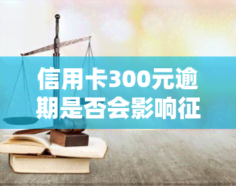 信用卡300元逾期是否会影响？