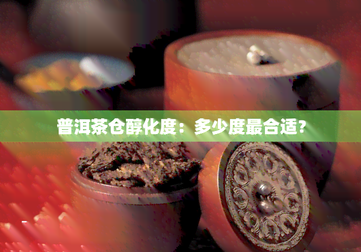 普洱茶仓醇化度：多少度最合适？