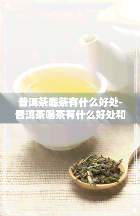 普洱茶喝茶有什么好处-普洱茶喝茶有什么好处和坏处