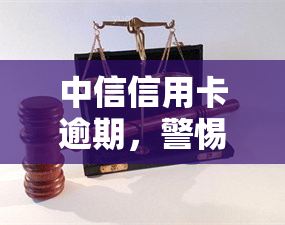 中信信用卡逾期，警惕！中信信用卡逾期可能带来的严重后果