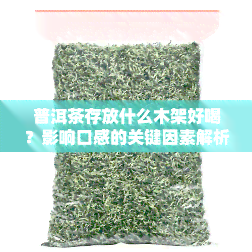 普洱茶存放什么木架好喝？影响口感的关键因素解析