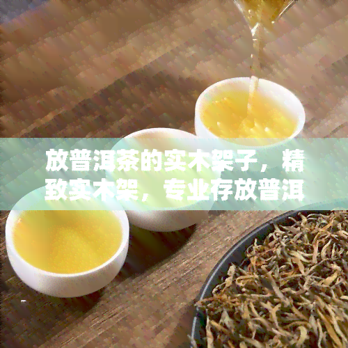 放普洱茶的实木架子，精致实木架，专业存放普洱茶