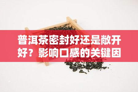 普洱茶密封好还是敞开好？影响口感的关键因素