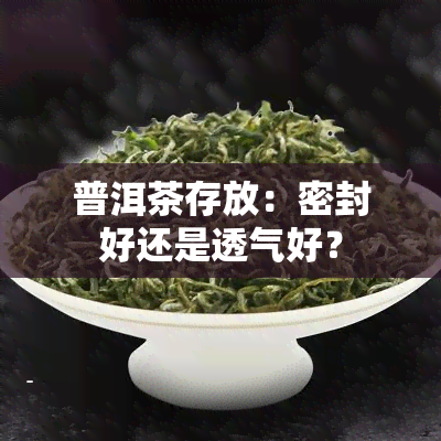 普洱茶存放：密封好还是透气好？