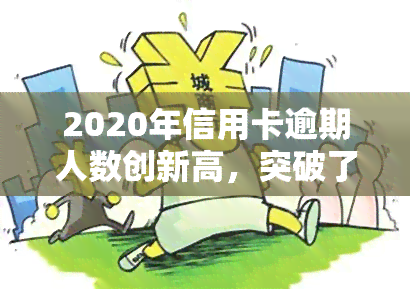 2020年信用卡逾期人数创新高，突破了多少？