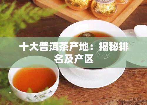 十大普洱茶产地：揭秘排名及产区