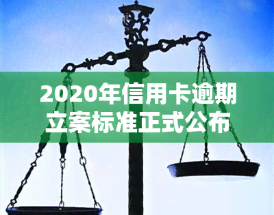 2020年信用卡逾期立案标准正式公布!