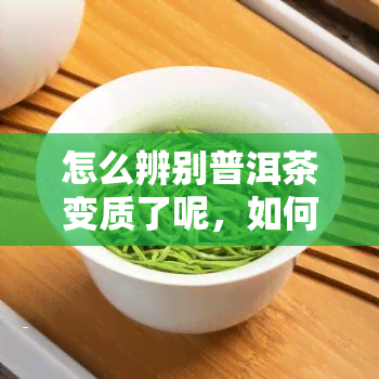 怎么辨别普洱茶变质了呢，如何辨别普洱茶是否变质？