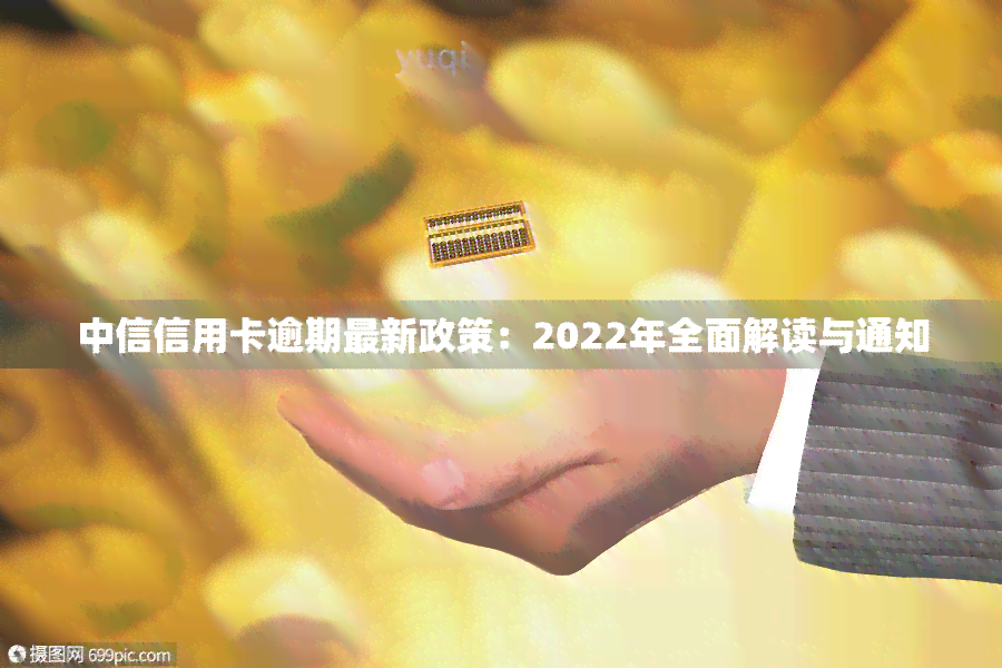 中信信用卡逾期最新政策：2022年全面解读与通知