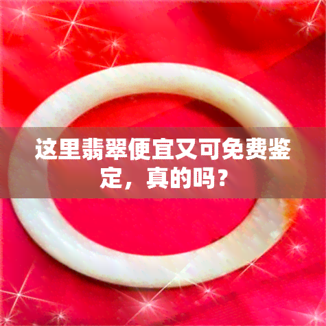 这里翡翠便宜又可免费鉴定，真的吗？