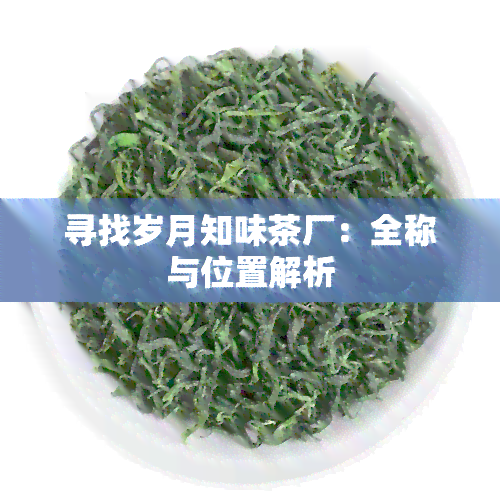 寻找岁月知味茶厂：全称与位置解析