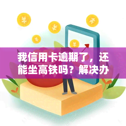 我信用卡逾期了，还能坐高铁吗？解决办法在此！