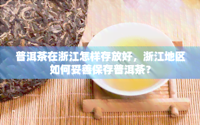 普洱茶在浙江怎样存放好，浙江地区如何妥善保存普洱茶？