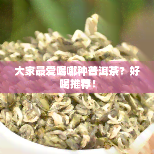 大家更爱喝哪种普洱茶？好喝推荐！