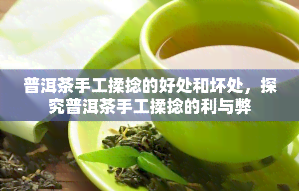 普洱茶手工揉捻的好处和坏处，探究普洱茶手工揉捻的利与弊