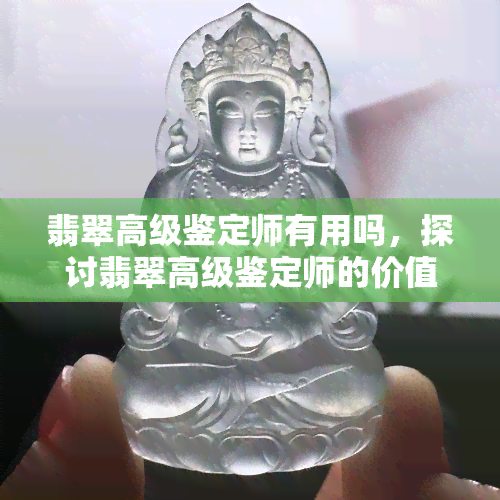 翡翠高级鉴定师有用吗，探讨翡翠高级鉴定师的价值：他们真的有用吗？