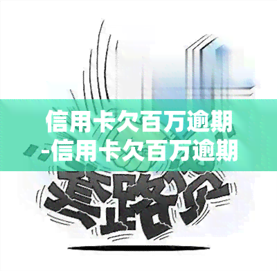 信用卡欠百万逾期-信用卡欠百万逾期会坐牢吗