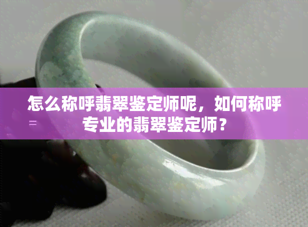 怎么称呼翡翠鉴定师呢，如何称呼专业的翡翠鉴定师？