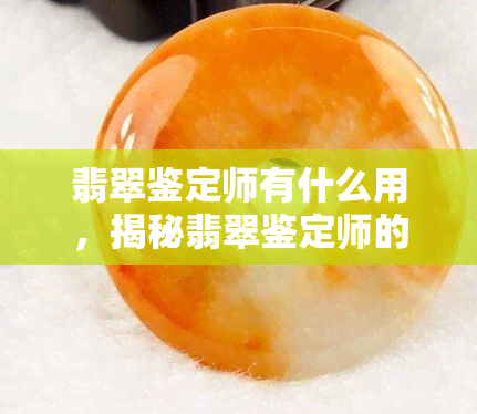 翡翠鉴定师有什么用，揭秘翡翠鉴定师的作用与价值