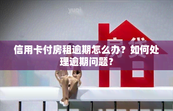 信用卡付房租逾期怎么办？如何处理逾期问题？