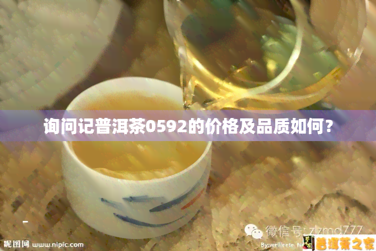 询问记普洱茶0592的价格及品质如何？