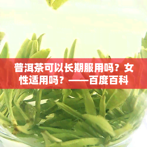 普洱茶可以长期服用吗？女性适用吗？——百度百科