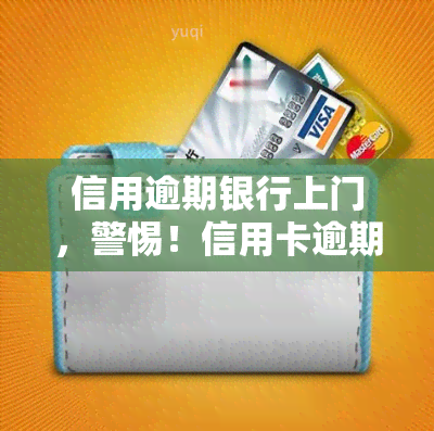 信用逾期银行上门，警惕！信用卡逾期，银行或将上门