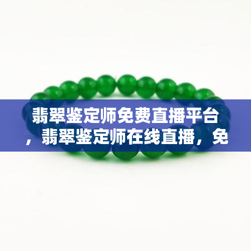 翡翠鉴定师免费直播平台，翡翠鉴定师在线直播，免费学习珍品鉴别知识！