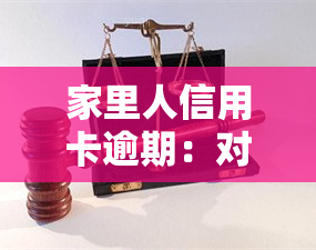 家里人信用卡逾期：对亲人的影响是什么？