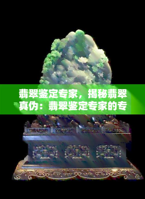 翡翠鉴定专家，揭秘翡翠真伪：翡翠鉴定专家的专业知识与技巧