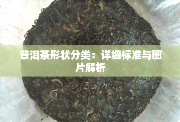 普洱茶形状分类：详细标准与图片解析