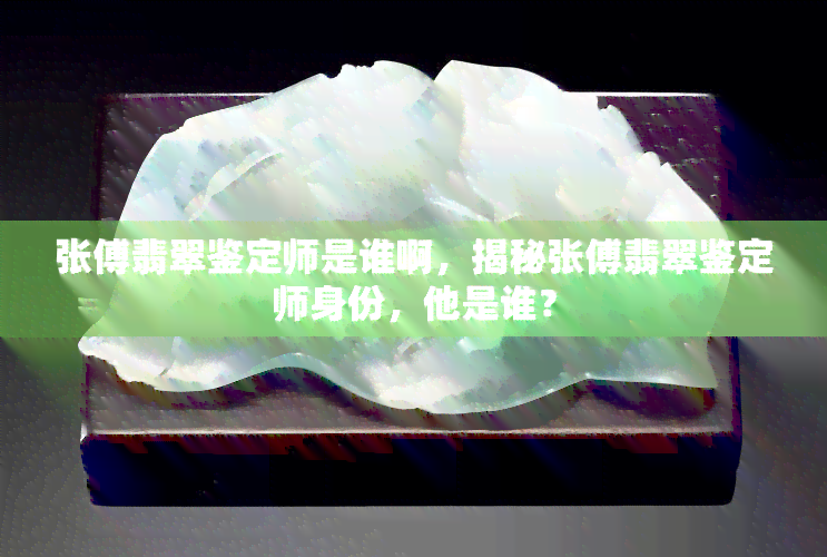 张傅翡翠鉴定师是谁啊，揭秘张傅翡翠鉴定师身份，他是谁？