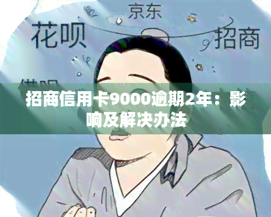 招商信用卡9000逾期2年：影响及解决办法