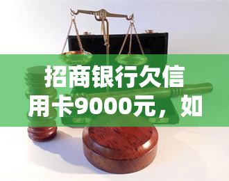 招商银行欠信用卡9000元，如何还款？