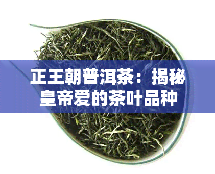 正王朝普洱茶：揭秘皇帝爱的茶叶品种