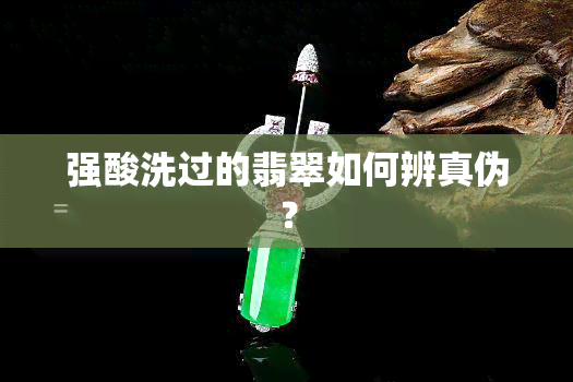 强酸洗过的翡翠如何辨真伪？