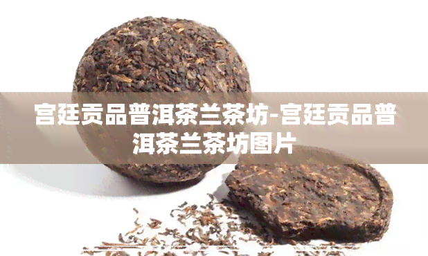 宫廷贡品普洱茶兰茶坊-宫廷贡品普洱茶兰茶坊图片