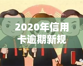 2020年信用卡逾期新规定7月份，解读2020年7月信用卡逾期新规定