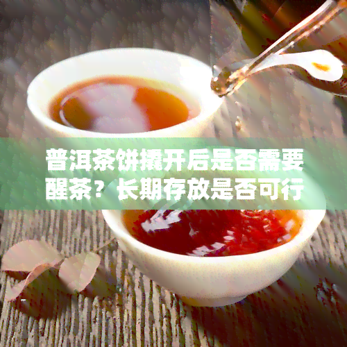 普洱茶饼撬开后是否需要醒茶？长期存放是否可行？多久可以饮用？