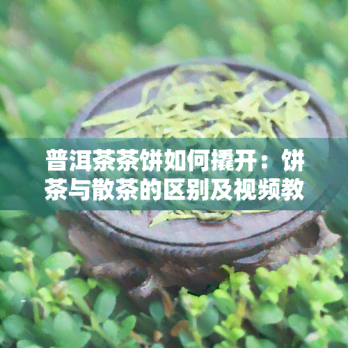 普洱茶茶饼如何撬开：饼茶与散茶的区别及视频教程