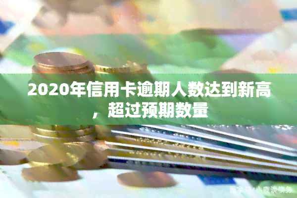 2020年信用卡逾期人数达到新高，超过预期数量