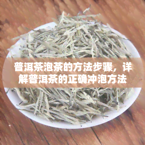 普洱茶泡茶的方法步骤，详解普洱茶的正确冲泡方法与步骤